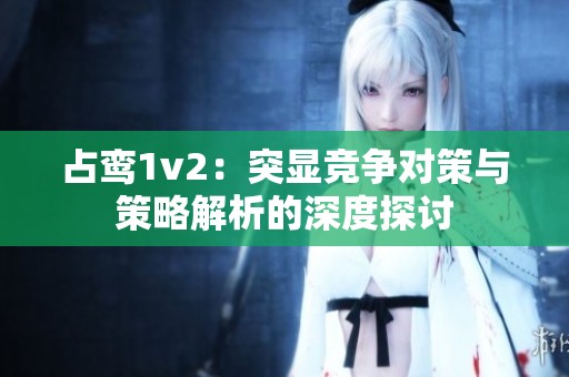 占鸾1v2：突显竞争对策与策略解析的深度探讨