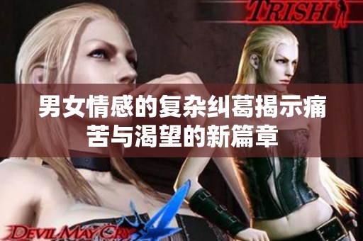 男女情感的复杂纠葛揭示痛苦与渴望的新篇章