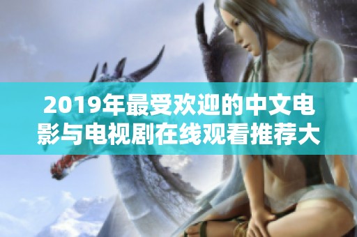 2019年最受欢迎的中文电影与电视剧在线观看推荐大全