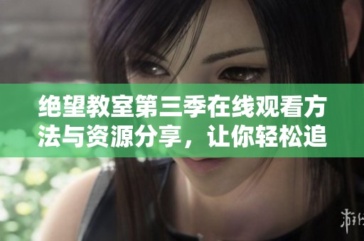 绝望教室第三季在线观看方法与资源分享，让你轻松追剧