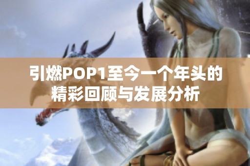 引燃POP1至今一个年头的精彩回顾与发展分析