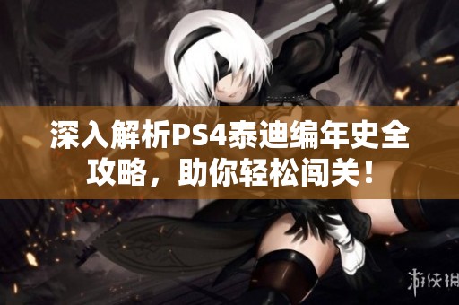 深入解析PS4泰迪编年史全攻略，助你轻松闯关！