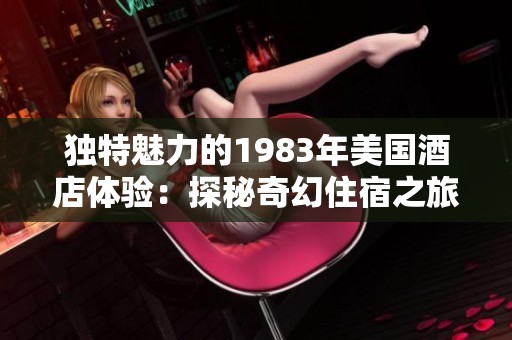 独特魅力的1983年美国酒店体验：探秘奇幻住宿之旅