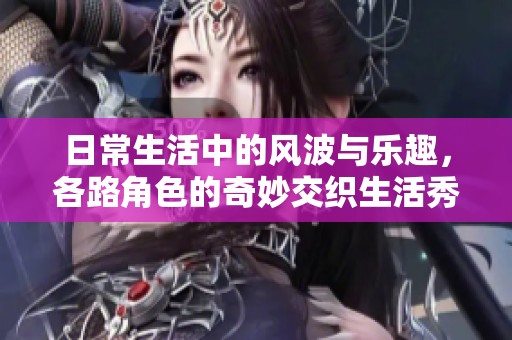 日常生活中的风波与乐趣，各路角色的奇妙交织生活秀