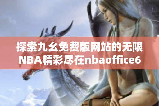 探索九幺免费版网站的无限NBA精彩尽在nbaoffice68