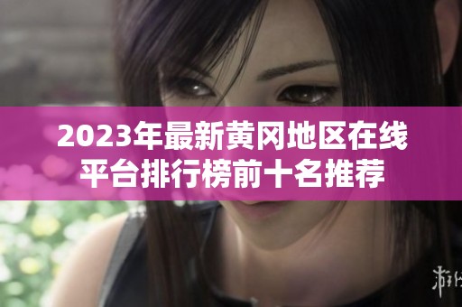 2023年最新黄冈地区在线平台排行榜前十名推荐