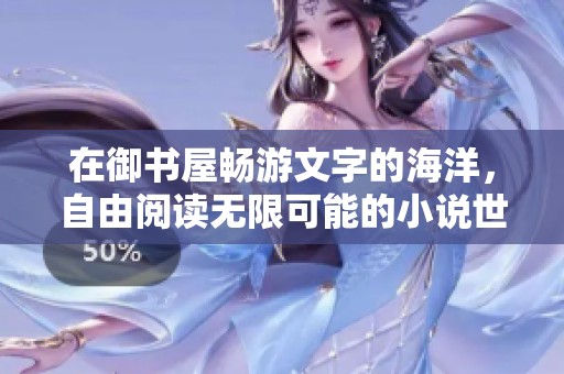在御书屋畅游文字的海洋，自由阅读无限可能的小说世界