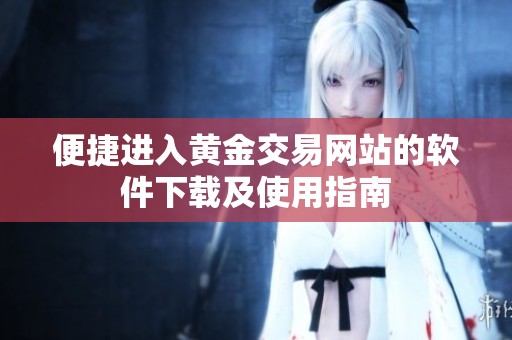 便捷进入黄金交易网站的软件下载及使用指南