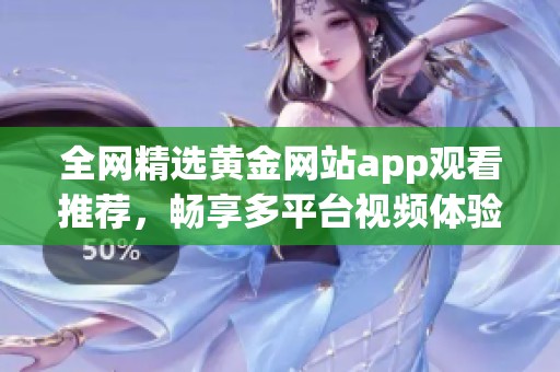 全网精选黄金网站app观看推荐，畅享多平台视频体验