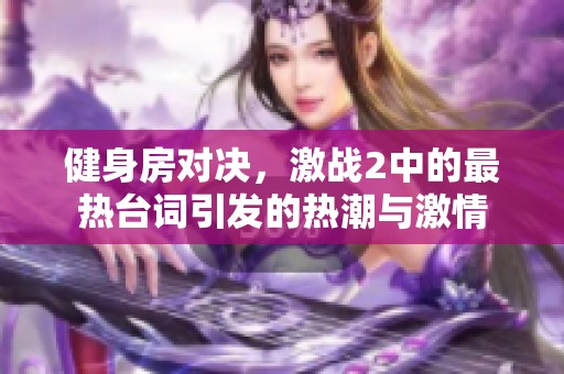 健身房对决，激战2中的最热台词引发的热潮与激情