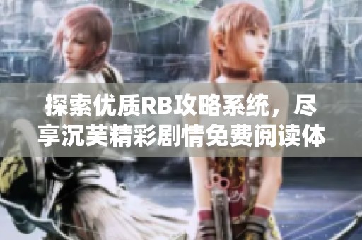 探索优质RB攻略系统，尽享沉芙精彩剧情免费阅读体验
