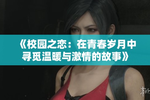 《校园之恋：在青春岁月中寻觅温暖与激情的故事》