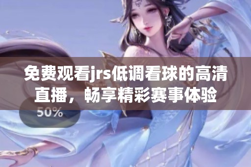 免费观看jrs低调看球的高清直播，畅享精彩赛事体验