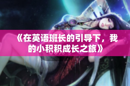 《在英语班长的引导下，我的小积积成长之旅》