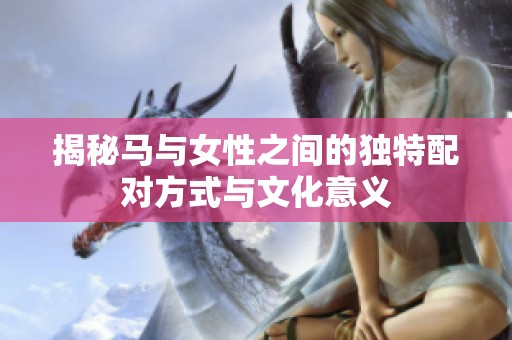 揭秘马与女性之间的独特配对方式与文化意义