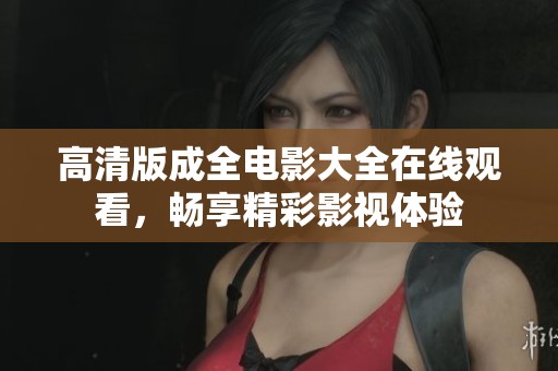 高清版成全电影大全在线观看，畅享精彩影视体验
