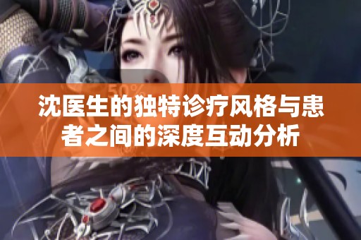 沈医生的独特诊疗风格与患者之间的深度互动分析
