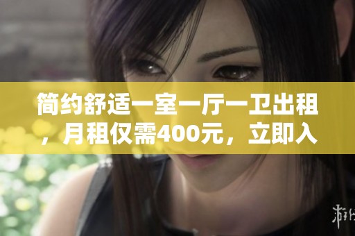 简约舒适一室一厅一卫出租，月租仅需400元，立即入住享受生活！
