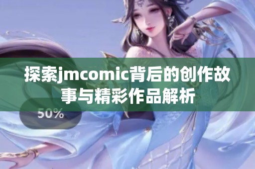 探索jmcomic背后的创作故事与精彩作品解析