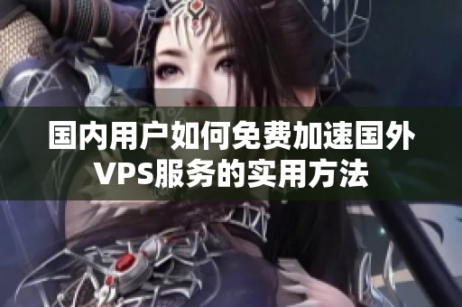 国内用户如何免费加速国外VPS服务的实用方法