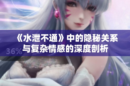 《水泄不通》中的隐秘关系与复杂情感的深度剖析