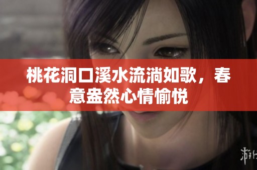 桃花洞口溪水流淌如歌，春意盎然心情愉悦