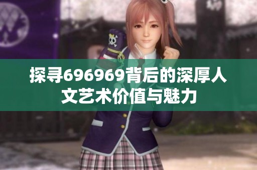 探寻696969背后的深厚人文艺术价值与魅力