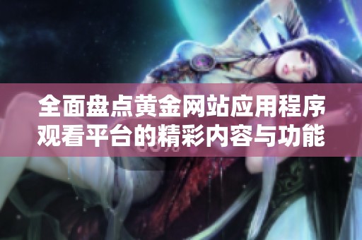 全面盘点黄金网站应用程序观看平台的精彩内容与功能