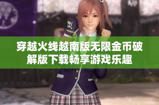 穿越火线越南版无限金币破解版下载畅享游戏乐趣