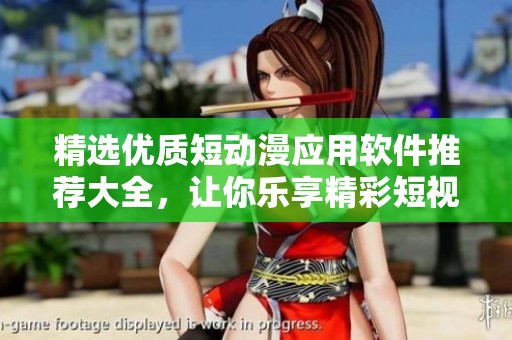 精选优质短动漫应用软件推荐大全，让你乐享精彩短视频体验