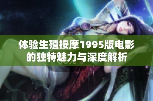 体验生殖按摩1995版电影的独特魅力与深度解析