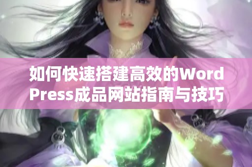 如何快速搭建高效的WordPress成品网站指南与技巧
