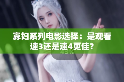 寡妇系列电影选择：是观看速3还是速4更佳？