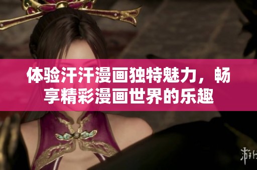 体验汗汗漫画独特魅力，畅享精彩漫画世界的乐趣