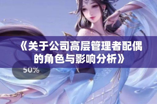 《关于公司高层管理者配偶的角色与影响分析》