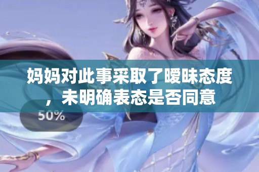 妈妈对此事采取了暧昧态度，未明确表态是否同意