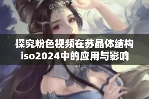 探究粉色视频在苏晶体结构iso2024中的应用与影响