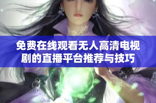 免费在线观看无人高清电视剧的直播平台推荐与技巧