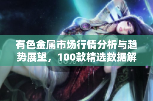 有色金属市场行情分析与趋势展望，100款精选数据解读