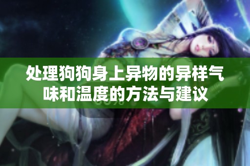 处理狗狗身上异物的异样气味和温度的方法与建议
