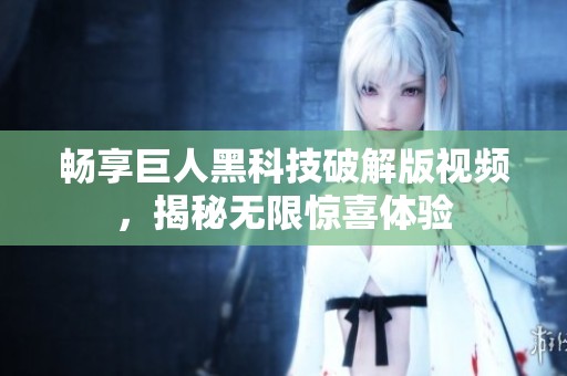 畅享巨人黑科技破解版视频，揭秘无限惊喜体验