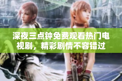 深夜三点钟免费观看热门电视剧，精彩剧情不容错过