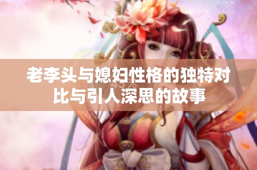 老李头与媳妇性格的独特对比与引人深思的故事