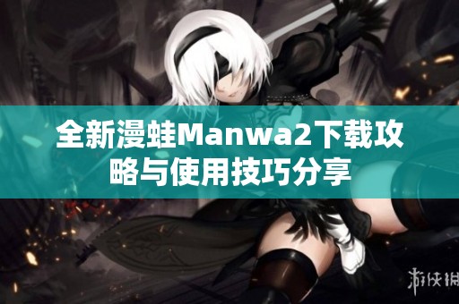 全新漫蛙Manwa2下载攻略与使用技巧分享