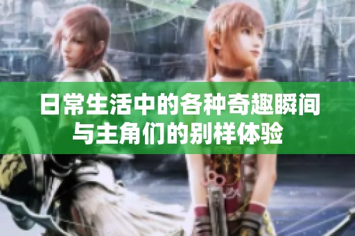 日常生活中的各种奇趣瞬间与主角们的别样体验