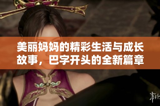 美丽妈妈的精彩生活与成长故事，巴字开头的全新篇章