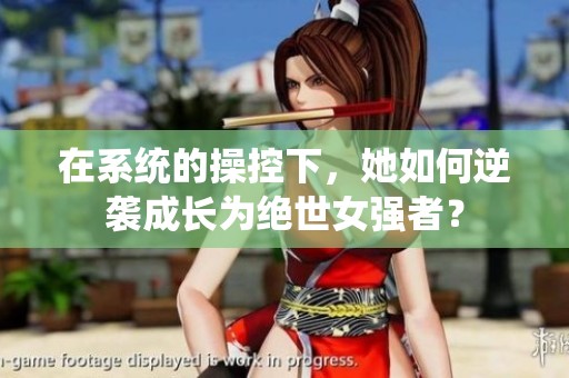 在系统的操控下，她如何逆袭成长为绝世女强者？