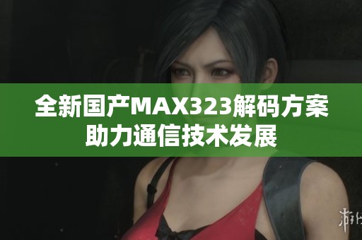 全新国产MAX323解码方案助力通信技术发展