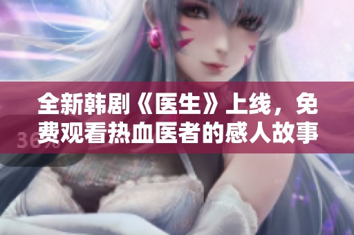 全新韩剧《医生》上线，免费观看热血医者的感人故事