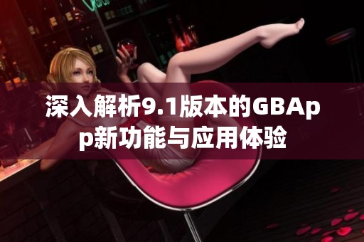 深入解析9.1版本的GBApp新功能与应用体验